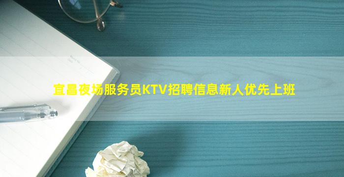 宜昌夜场服务员KTV招聘信息新人优先上班