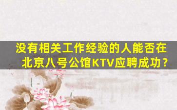 没有相关工作经验的人能否在北京八号公馆KTV应聘成功？